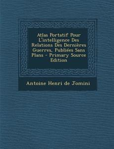 Atlas Portatif Pour L'Intelligence Des Relations Des Dernieres Guerres, Publiees Sans Plans edito da Nabu Press