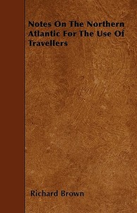 Notes On The Northern Atlantic For The Use Of Travellers di Richard Brown edito da Scott Press
