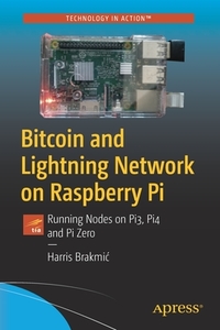 Bitcoin and Lightning Network on Raspberry Pi: Running Nodes on Pi3, Pi4 and Pi Zero di Harris Brakmic edito da APRESS