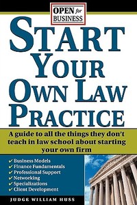Start Your Own Law Practice: A Guide to All the Things They Don't Teach in Law School about Starting Your Own Firm di William W. Huss edito da Sphinx Publishing