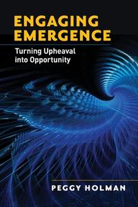 Engaging Emergence: Turning Upheaval Into Opportunity di Peggy Holman edito da BERRETT KOEHLER PUBL INC