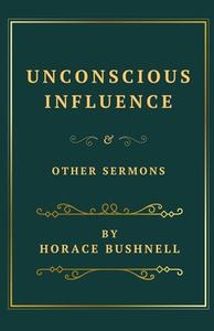Unconscious Influence and Other Sermons di Horace Bushnell edito da Historical Sermons