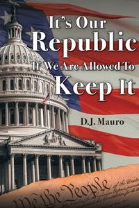 It's Our Republic If We Are Allowed To Keep It di Mauro D.J. Mauro edito da True Perspective Publishing House