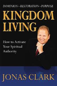 Kingdom Living: How to Activate Your Spiritual Authority di Jonas Clark edito da SPIRIT OF LIFE MINISTRIES