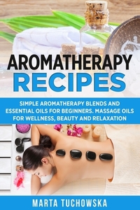 Aromatherapy Recipes di Marta Tuchowska edito da Holistic Wellness Project