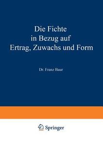 Die Fichte in Bezug auf Ertrag, Zuwachs und Form di Franz Baur edito da Springer Berlin Heidelberg