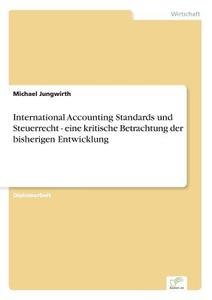 International Accounting Standards und Steuerrecht - eine kritische Betrachtung der bisherigen Entwicklung di Michael Jungwirth edito da Diplom.de