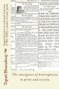 Imperial Print in Colonial Calcutta (1780-1820): A Realm of Early Print.: The Emergence of Heteroglossia in Print and Society. di Tapati Bharadwaj edito da Lies and Big Feet.