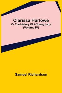Clarissa Harlowe; or the history of a young lady (Volume IV) di Samuel Richardson edito da Alpha Editions