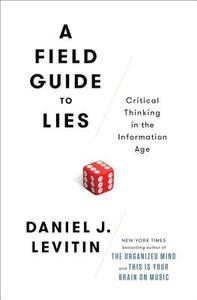 A Field Guide to Lies: Critical Thinking in the Information Age di Daniel J. Levitin edito da DUTTON BOOKS