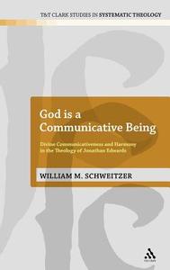 God Is a Communicative Being: Divine Communicativeness and Harmony in the Theology of Jonathan Edwards di William M. Schweitzer edito da CONTINNUUM 3PL