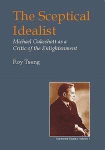 Sceptical Idealist: Michael Oakeshott as a Critic of the Enlightenment di Roy Tseng edito da IMPRINT ACADEMIC