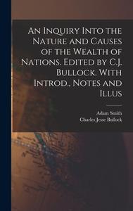 An Inquiry Into the Nature and Causes of the Wealth of Nations. Edited by C.J. Bullock. With Introd., Notes and Illus di Charles Jesse Bullock, Adam Smith edito da LEGARE STREET PR