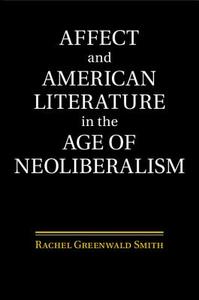 Affect and American Literature in the Age of Neoliberalism di Rachel Greenwald Smith edito da Cambridge University Press