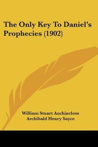 The Only Key to Daniel's Prophecies (1902) di William Stuart Auchincloss edito da Kessinger Publishing