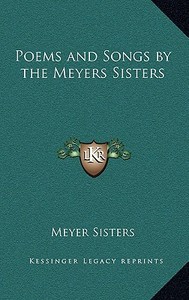 Poems and Songs by the Meyers Sisters di Meyer Sisters edito da Kessinger Publishing