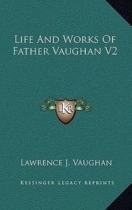 Life and Works of Father Vaughan V2 di Lawrence J. Vaughan edito da Kessinger Publishing
