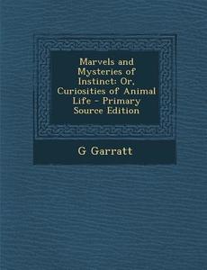 Marvels and Mysteries of Instinct: Or, Curiosities of Animal Life di G. Garratt edito da Nabu Press
