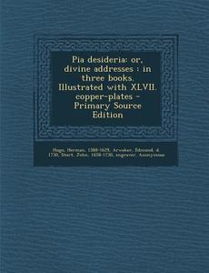 Pia Desideria: Or, Divine Addresses: In Three Books. Illustrated with XLVII. Copper-Plates - Primary Source Edition di Herman Hugo, Edmund Arwaker, John Sturt edito da Nabu Press