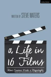 A Life in 16 Films: How Cinema Made a Playwright di Steve Waters edito da METHUEN