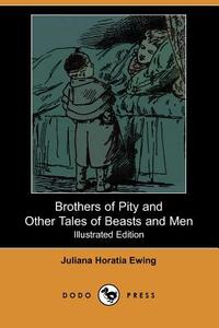 Brothers of Pity and Other Tales of Beasts and Men (Illustrated Edition) (Dodo Press) di Juliana Horatia Ewing edito da DODO PR