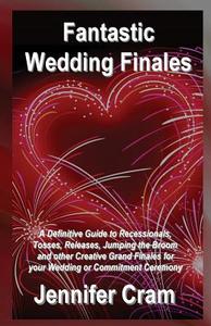 Fantastic Wedding Finales: A Definitive Guide to Releases, Tosses, Jumping the Broom, and Other Creative Grand Finales for Your Wedding or Commit di Jennifer Cram edito da Createspace