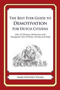 The Best Ever Guide to Demotivation for Dutch Citizens: How to Dismay, Dishearten and Disappoint Your Friends, Family and Staff di Mark Geoffrey Young edito da Createspace