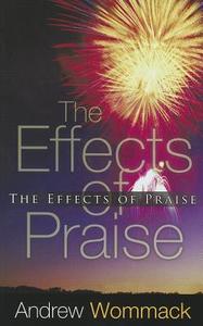 The Effects of Praise di Andrew Wommack edito da HARRISON HOUSE