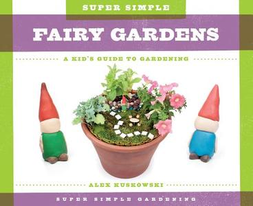 Super Simple Fairy Gardens:: A Kid's Guide to Gardening di Alex Kuskowski edito da SUPER SANDCASTLE