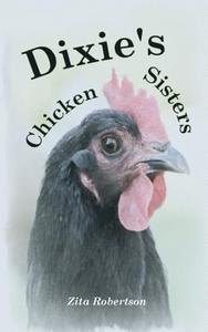 Dixie's Chicken Sisters: How a Curious Young Girl Learned to Care for a Free-Range Flock di Zita Robertson edito da Createspace Independent Publishing Platform