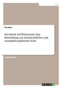 Das Recht auf Widerstand. Eine Betrachtung aus staatsrechtlicher und staatsphilosophischer Sicht di Tim Barz edito da GRIN Verlag