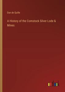 A History of the Comstock Silver Lode & Mines di Dan De Quille edito da Outlook Verlag