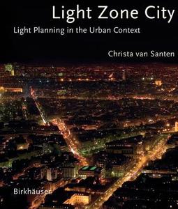 Light Zone City: Light Planning in the Urban Context di Christa Van Santen edito da Birkhauser