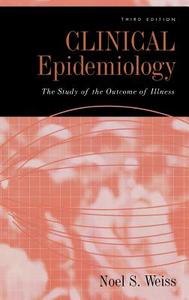 Clinical Epidemiology: The Study of the Outcome of Illness, 3rd Edition di Noel S. Weiss edito da OXFORD UNIV PR