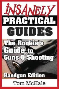 The Rookie's Guide to Guns and Shooting, Handgun Edition: What You Need to Know to Buy, Shoot and Care for a Handgun di Tom McHale edito da Independent Publishers Group