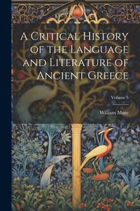 A Critical History of the Language and Literature of Ancient Greece; Volume 5 di William Mure edito da LEGARE STREET PR