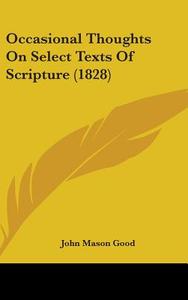 Occasional Thoughts On Select Texts Of Scripture (1828) di John Mason Good edito da Kessinger Publishing Co