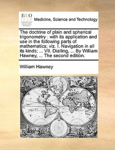 The Doctrine Of Plain And Spherical Trigonometry di William Hawney edito da Gale Ecco, Print Editions