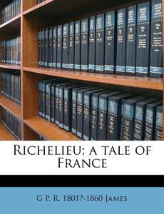 Richelieu; A Tale Of France di G. P. R. 1801 James edito da Nabu Press