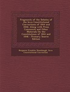 Fragments of the Debates of the Iowa Constitutional Conventions of 1844 and 1846: Along with Press Comments and Other Materials on the Constitutions O di Benjamin Franklin Shambaugh, Iowa Constitutional Convention edito da Nabu Press