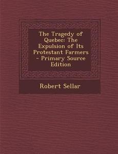 The Tragedy of Quebec: The Expulsion of Its Protestant Farmers di Robert Sellar edito da Nabu Press