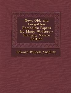 New, Old, and Forgotten Remedies: Papers by Many Writers - Primary Source Edition di Edward Pollock Anshutz edito da Nabu Press