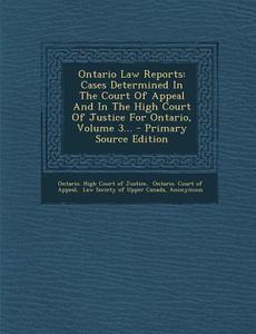 Ontario Law Reports: Cases Determined in the Court of Appeal and in the High Court of Justice for Ontario, Volume 3... - Primary Source Edi edito da Nabu Press