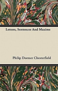 Letters, Sentences And Maxims di Philip Dormer Chesterfield edito da Bowen Press