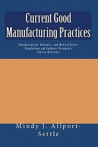 Current Good Manufacturing Practices: Pharmaceutical, Biologics, and Medical Device Regulations and Guidance Documents Concise Reference di Mindy J. Allport-Settle edito da Createspace