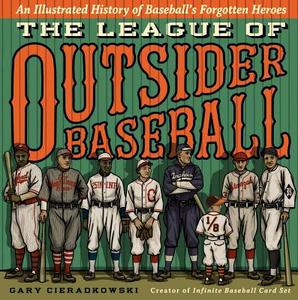 The League of Outsider Baseball: An Illustrated History of Baseball's Forgotten Heroes di Gary Cieradkowski edito da TOUCHSTONE PR