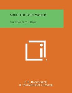 Soul! the Soul World: The Home of the Dead di P. B. Randolph, R. Swinburne Clymer edito da Literary Licensing, LLC