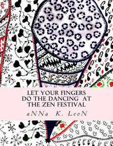 Let Your Fingers Do the Dancing at the Zen Festival: Zen Designs, Zen-Tangles di Anna K. Leon edito da Createspace