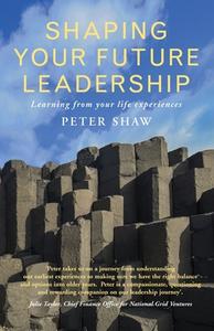 Shaping Your Future Leadership: Learning from Your Life Experiences di Peter Shaw edito da CANTERBURY PR NORWICH