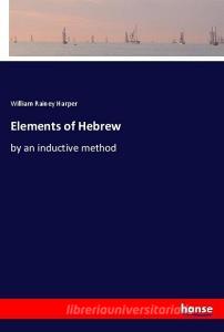Elements of Hebrew di William Rainey Harper edito da hansebooks